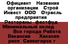 Официант › Название организации ­ Строй-Инвест, ООО › Отрасль предприятия ­ Рестораны, фастфуд › Минимальный оклад ­ 25 000 - Все города Работа » Вакансии   . Хакасия респ.,Саяногорск г.